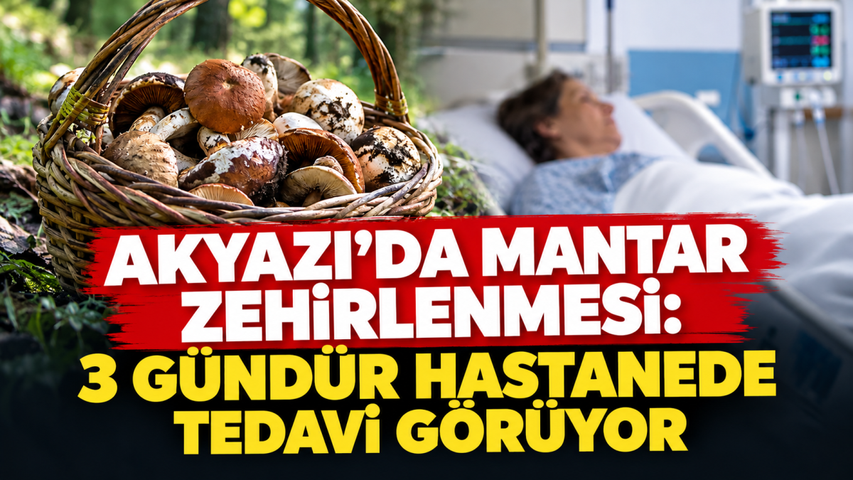 Akyazı’da mantar zehirlenmesi: 3 gündür hastanede tedavi görüyor